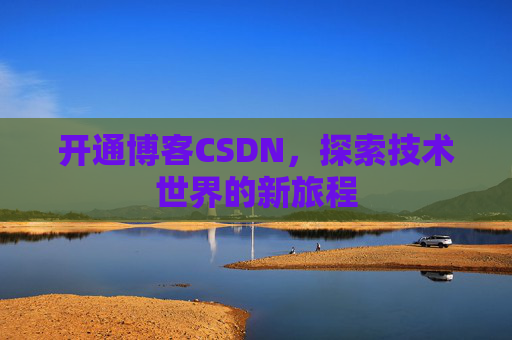 开通博客CSDN，探索技术世界的新旅程